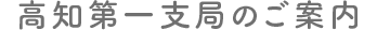 高知第一支局のご案内